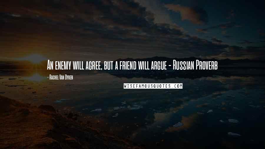 Rachel Van Dyken Quotes: An enemy will agree, but a friend will argue - Russian Proverb