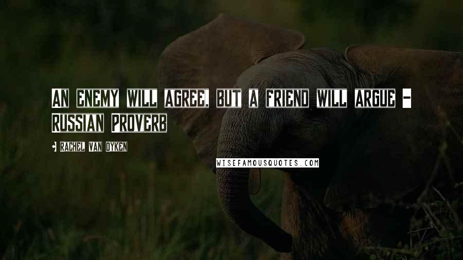 Rachel Van Dyken Quotes: An enemy will agree, but a friend will argue - Russian Proverb