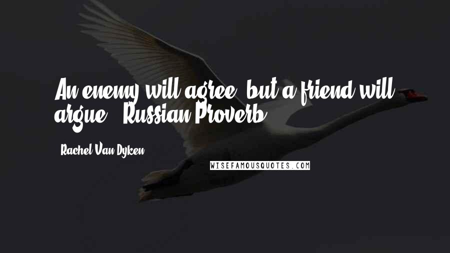 Rachel Van Dyken Quotes: An enemy will agree, but a friend will argue - Russian Proverb