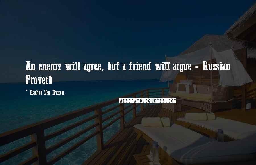 Rachel Van Dyken Quotes: An enemy will agree, but a friend will argue - Russian Proverb