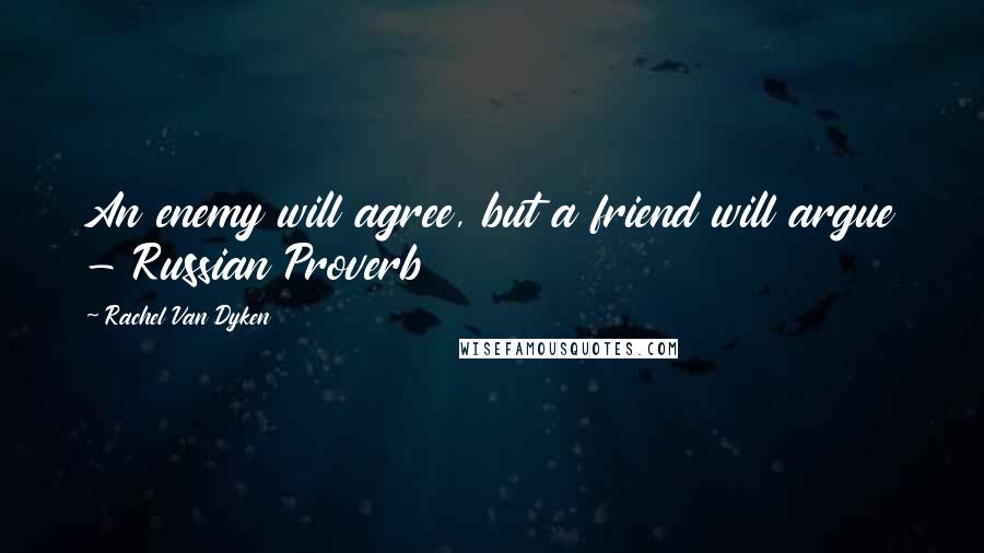 Rachel Van Dyken Quotes: An enemy will agree, but a friend will argue - Russian Proverb