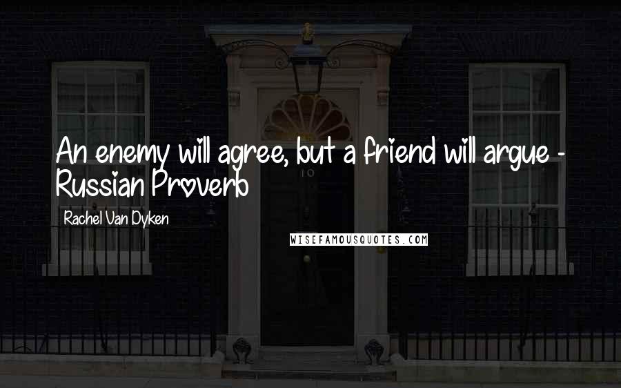 Rachel Van Dyken Quotes: An enemy will agree, but a friend will argue - Russian Proverb