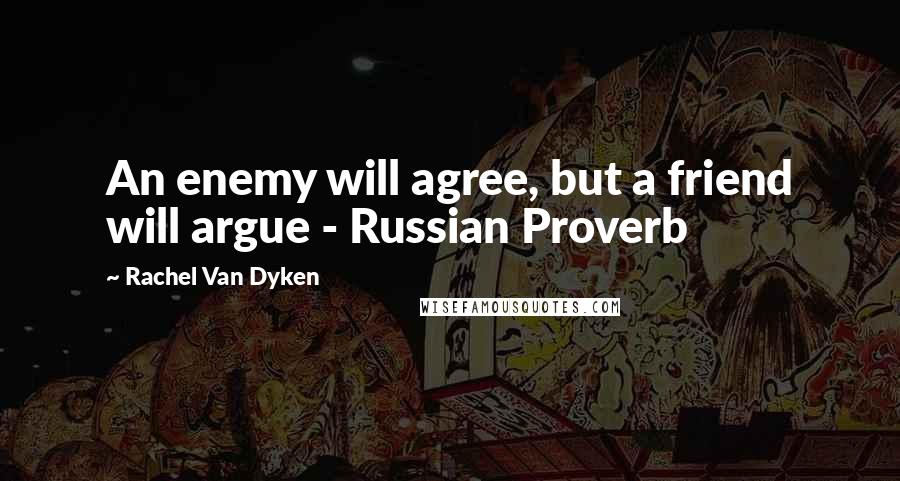 Rachel Van Dyken Quotes: An enemy will agree, but a friend will argue - Russian Proverb