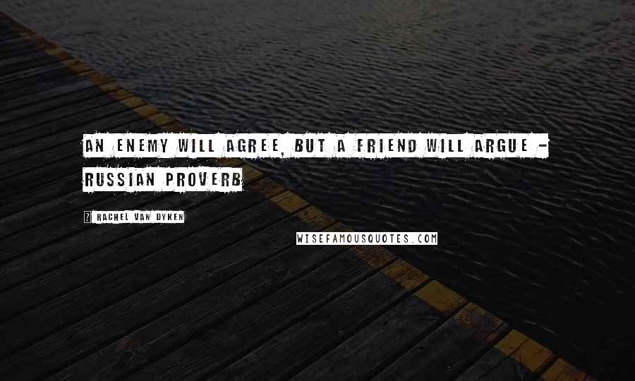 Rachel Van Dyken Quotes: An enemy will agree, but a friend will argue - Russian Proverb