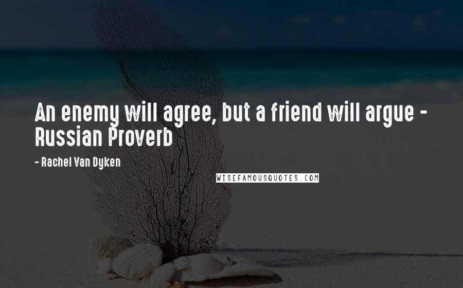 Rachel Van Dyken Quotes: An enemy will agree, but a friend will argue - Russian Proverb