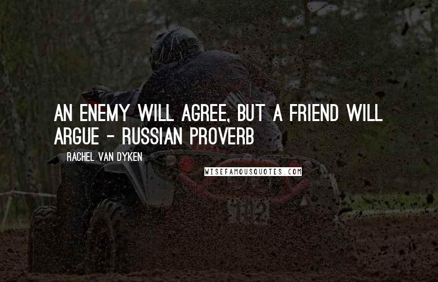 Rachel Van Dyken Quotes: An enemy will agree, but a friend will argue - Russian Proverb