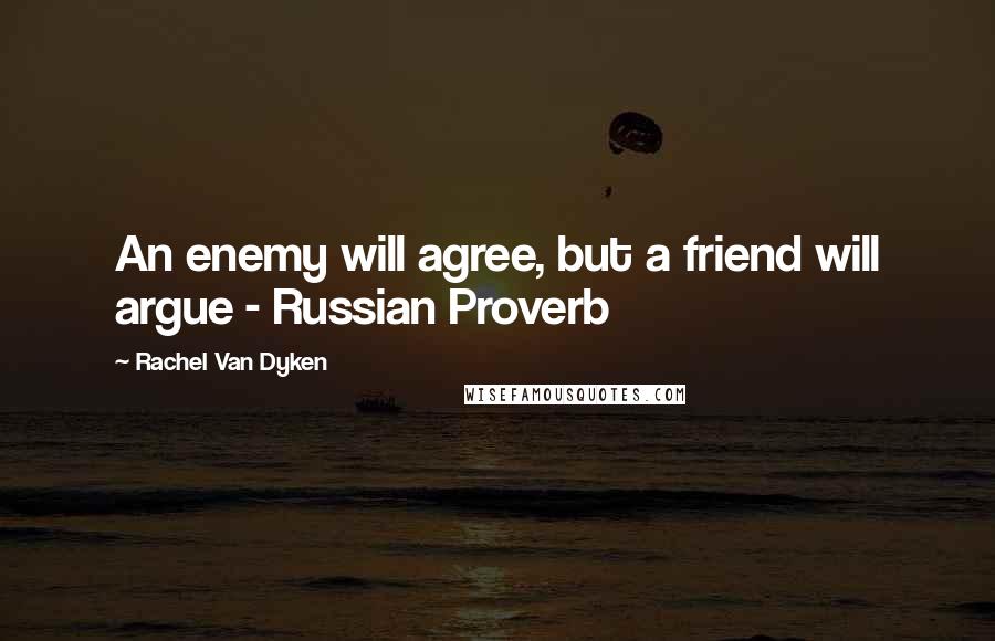Rachel Van Dyken Quotes: An enemy will agree, but a friend will argue - Russian Proverb