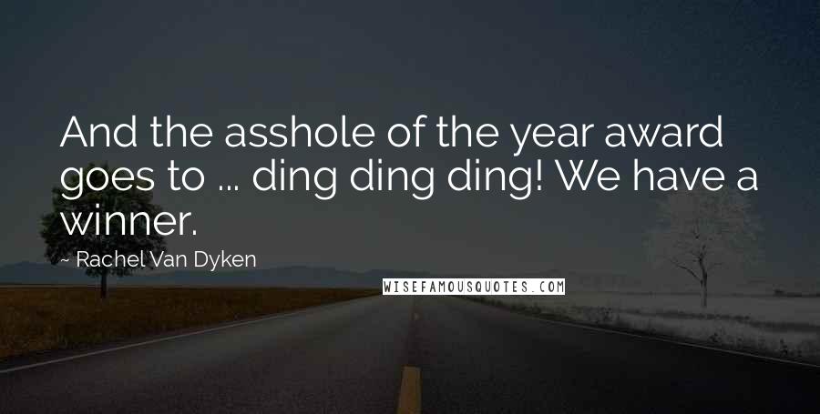 Rachel Van Dyken Quotes: And the asshole of the year award goes to ... ding ding ding! We have a winner.