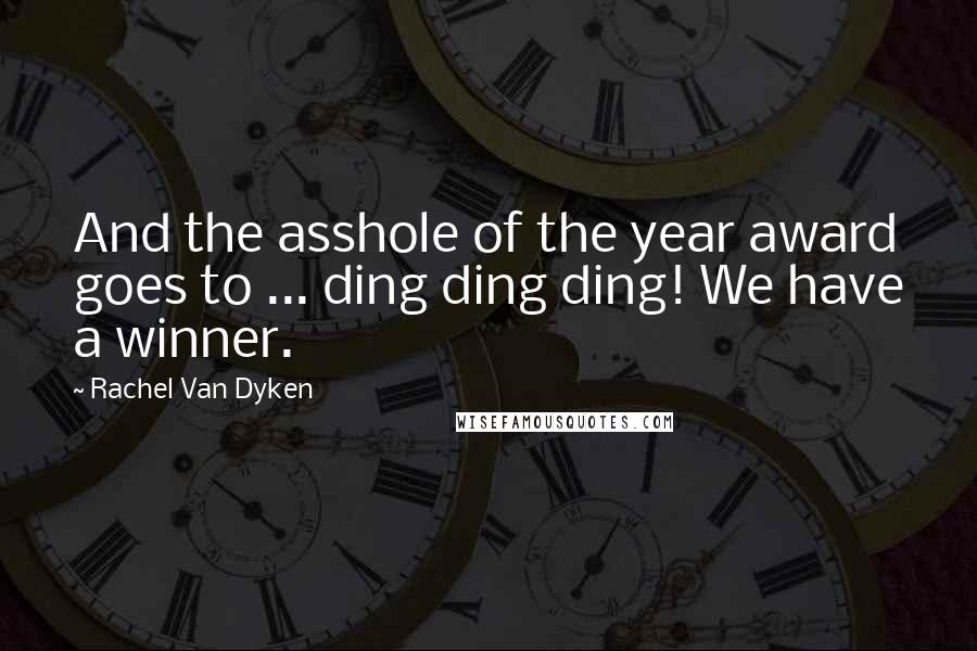 Rachel Van Dyken Quotes: And the asshole of the year award goes to ... ding ding ding! We have a winner.