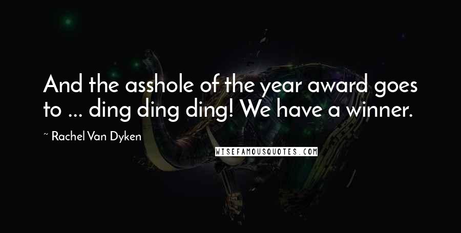 Rachel Van Dyken Quotes: And the asshole of the year award goes to ... ding ding ding! We have a winner.