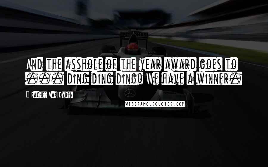 Rachel Van Dyken Quotes: And the asshole of the year award goes to ... ding ding ding! We have a winner.