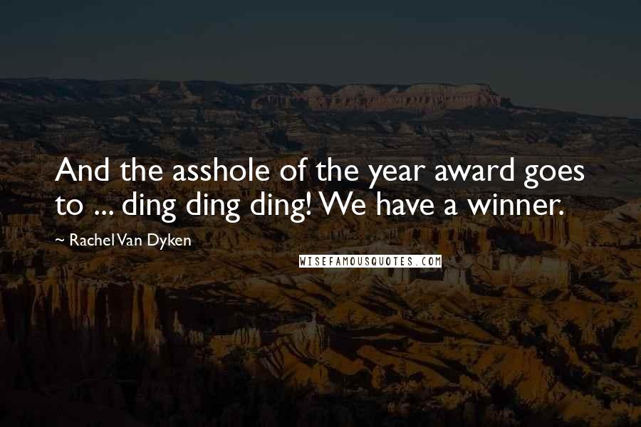 Rachel Van Dyken Quotes: And the asshole of the year award goes to ... ding ding ding! We have a winner.