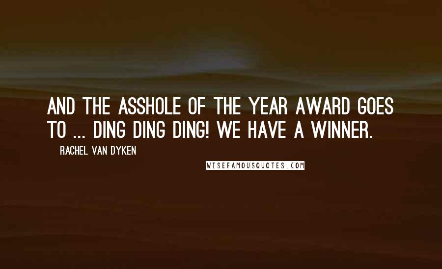 Rachel Van Dyken Quotes: And the asshole of the year award goes to ... ding ding ding! We have a winner.