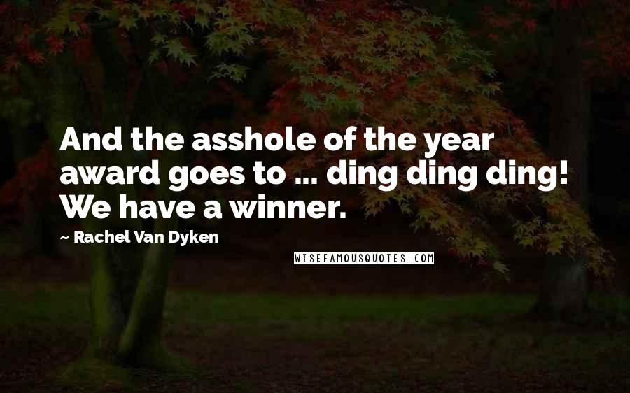 Rachel Van Dyken Quotes: And the asshole of the year award goes to ... ding ding ding! We have a winner.