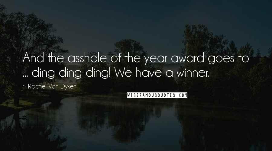 Rachel Van Dyken Quotes: And the asshole of the year award goes to ... ding ding ding! We have a winner.