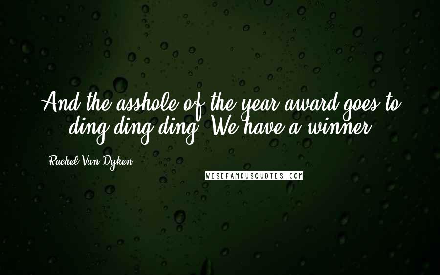 Rachel Van Dyken Quotes: And the asshole of the year award goes to ... ding ding ding! We have a winner.