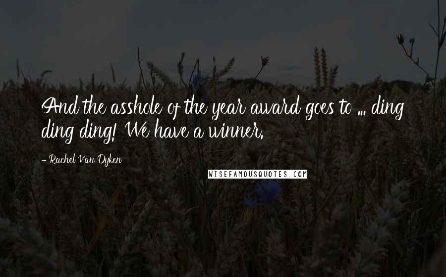 Rachel Van Dyken Quotes: And the asshole of the year award goes to ... ding ding ding! We have a winner.