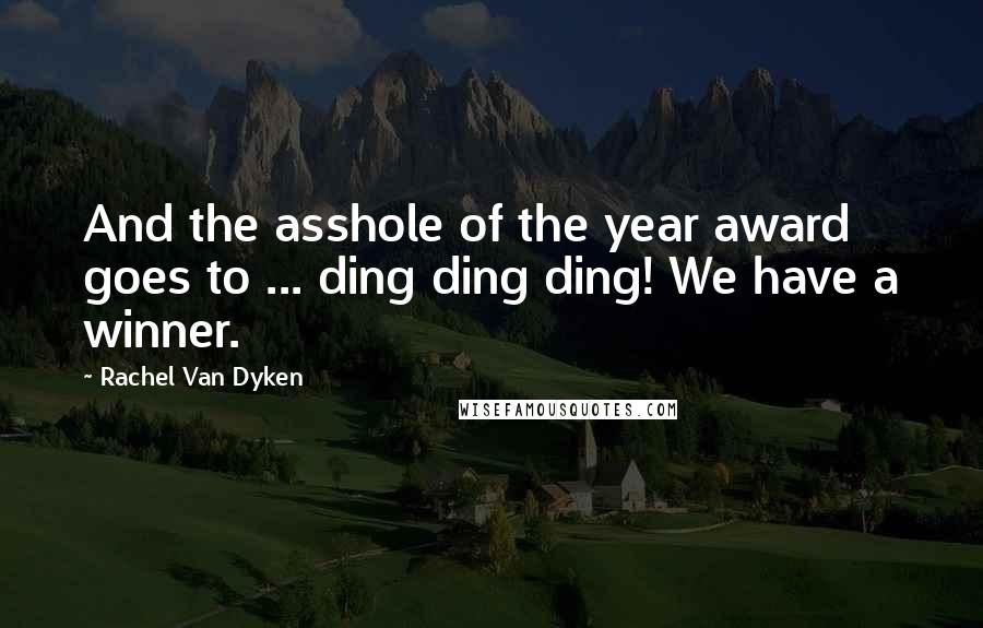Rachel Van Dyken Quotes: And the asshole of the year award goes to ... ding ding ding! We have a winner.