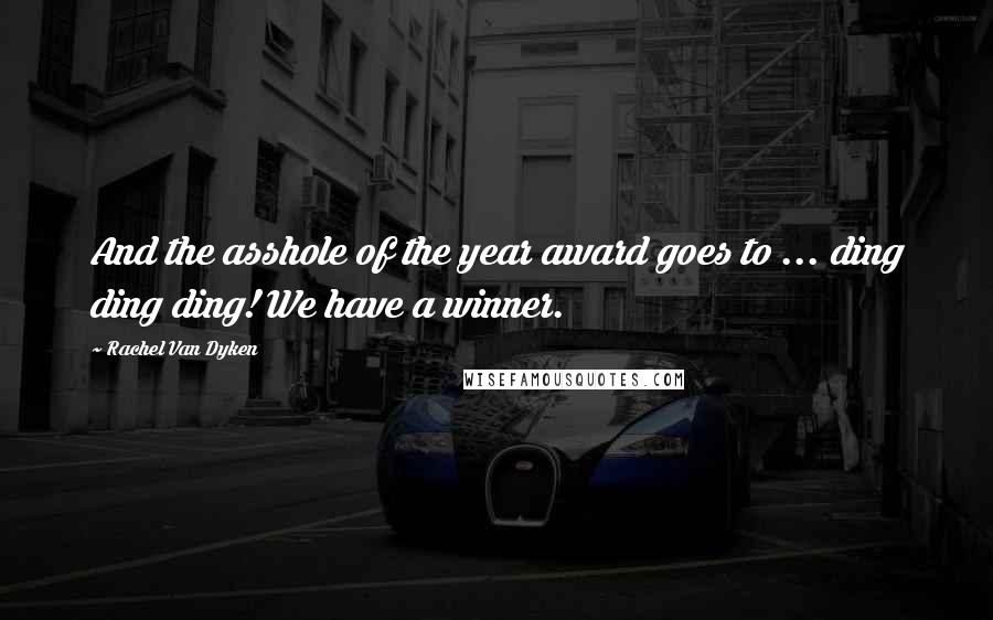 Rachel Van Dyken Quotes: And the asshole of the year award goes to ... ding ding ding! We have a winner.