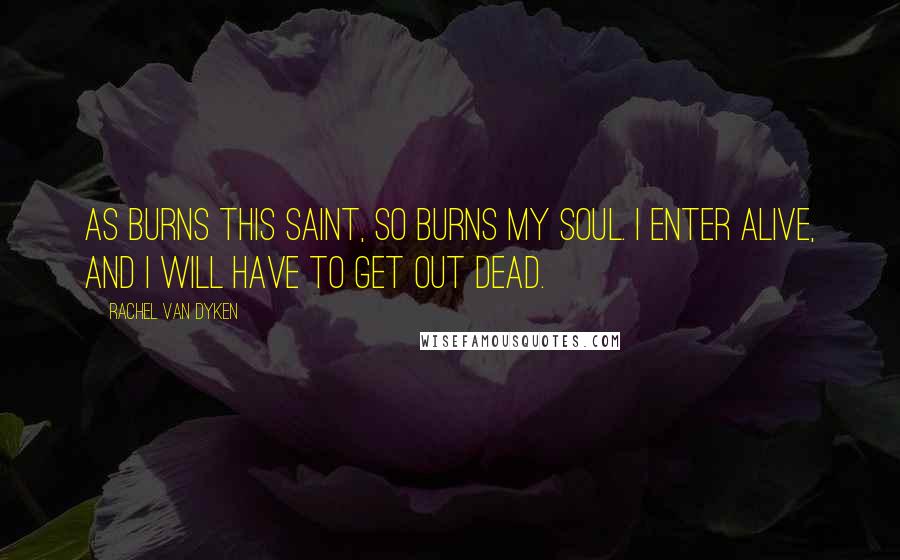 Rachel Van Dyken Quotes: As burns this saint, so burns my soul. I enter alive, and I will have to get out dead.