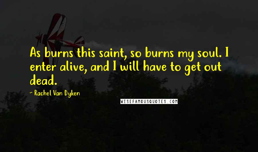 Rachel Van Dyken Quotes: As burns this saint, so burns my soul. I enter alive, and I will have to get out dead.