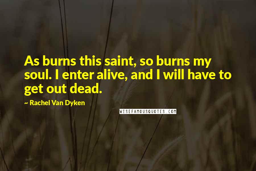 Rachel Van Dyken Quotes: As burns this saint, so burns my soul. I enter alive, and I will have to get out dead.