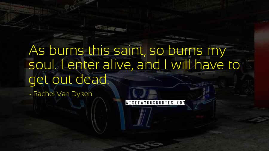 Rachel Van Dyken Quotes: As burns this saint, so burns my soul. I enter alive, and I will have to get out dead.