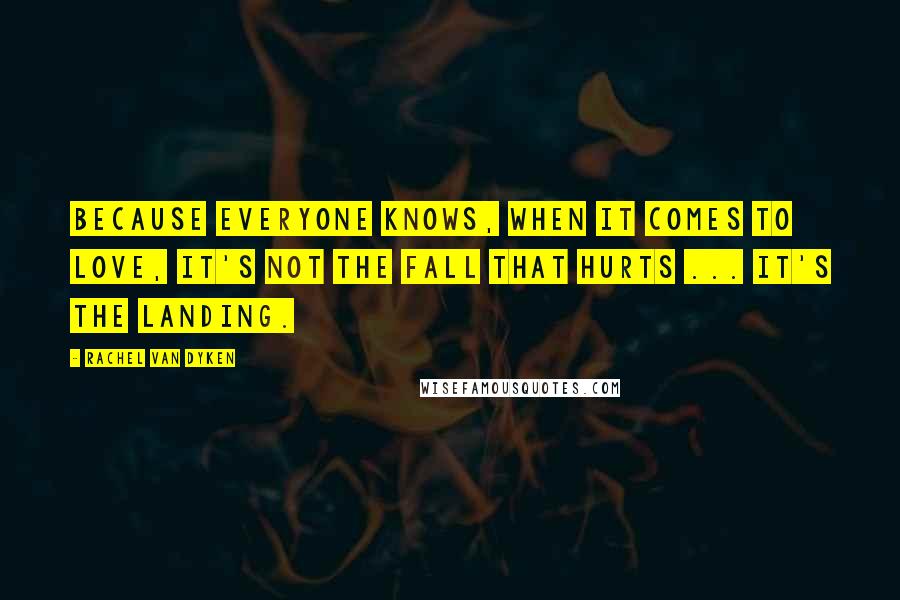Rachel Van Dyken Quotes: Because everyone knows, when it comes to love, it's not the fall that hurts ... it's the landing.