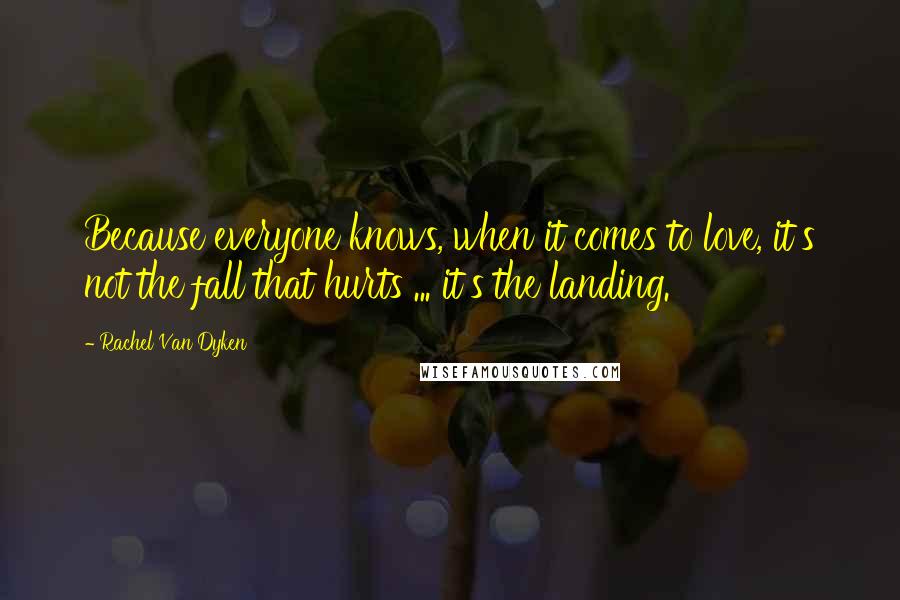 Rachel Van Dyken Quotes: Because everyone knows, when it comes to love, it's not the fall that hurts ... it's the landing.