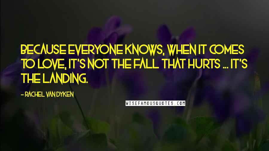 Rachel Van Dyken Quotes: Because everyone knows, when it comes to love, it's not the fall that hurts ... it's the landing.