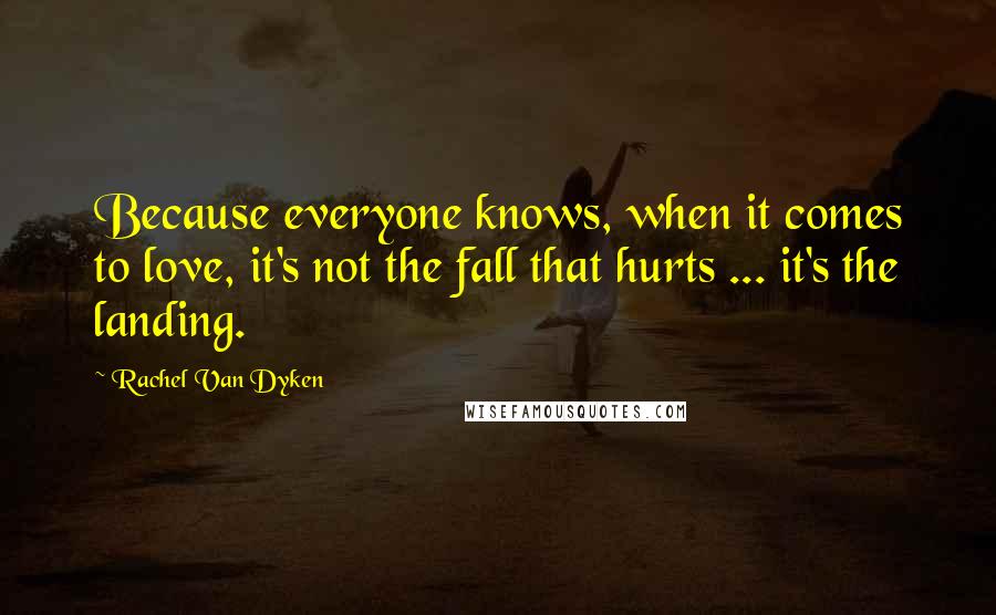 Rachel Van Dyken Quotes: Because everyone knows, when it comes to love, it's not the fall that hurts ... it's the landing.