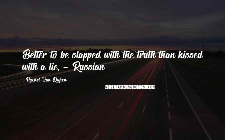 Rachel Van Dyken Quotes: Better to be slapped with the truth than kissed with a lie. - Russian