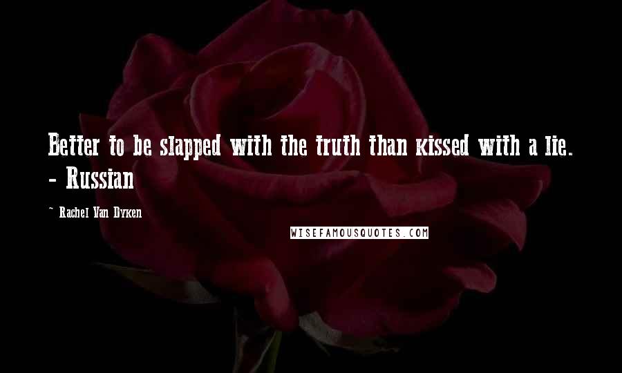 Rachel Van Dyken Quotes: Better to be slapped with the truth than kissed with a lie. - Russian