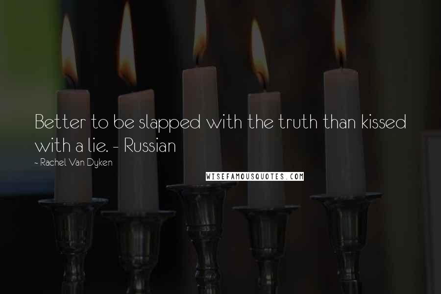 Rachel Van Dyken Quotes: Better to be slapped with the truth than kissed with a lie. - Russian