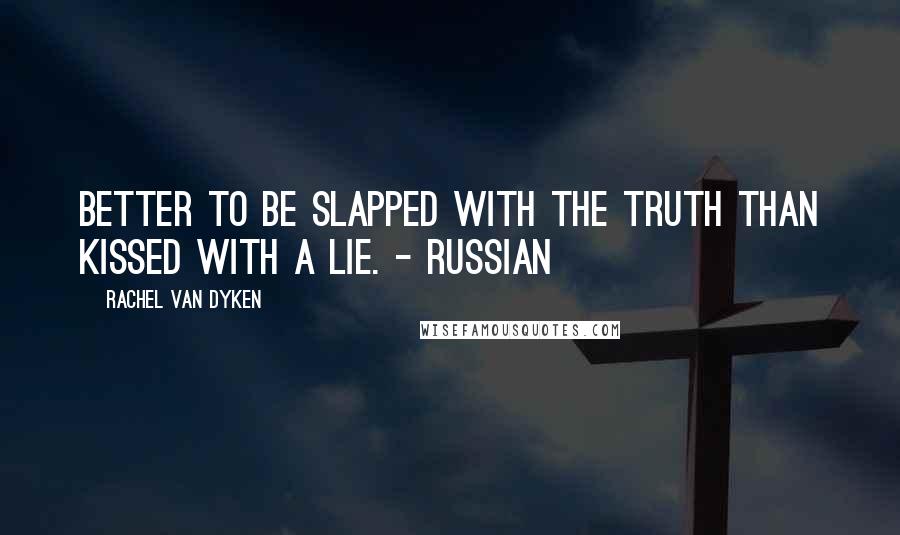 Rachel Van Dyken Quotes: Better to be slapped with the truth than kissed with a lie. - Russian