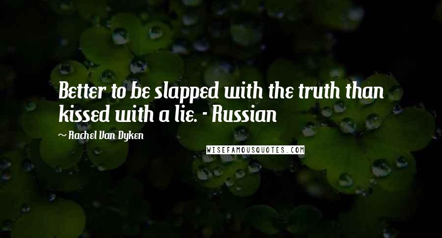 Rachel Van Dyken Quotes: Better to be slapped with the truth than kissed with a lie. - Russian