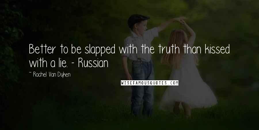Rachel Van Dyken Quotes: Better to be slapped with the truth than kissed with a lie. - Russian
