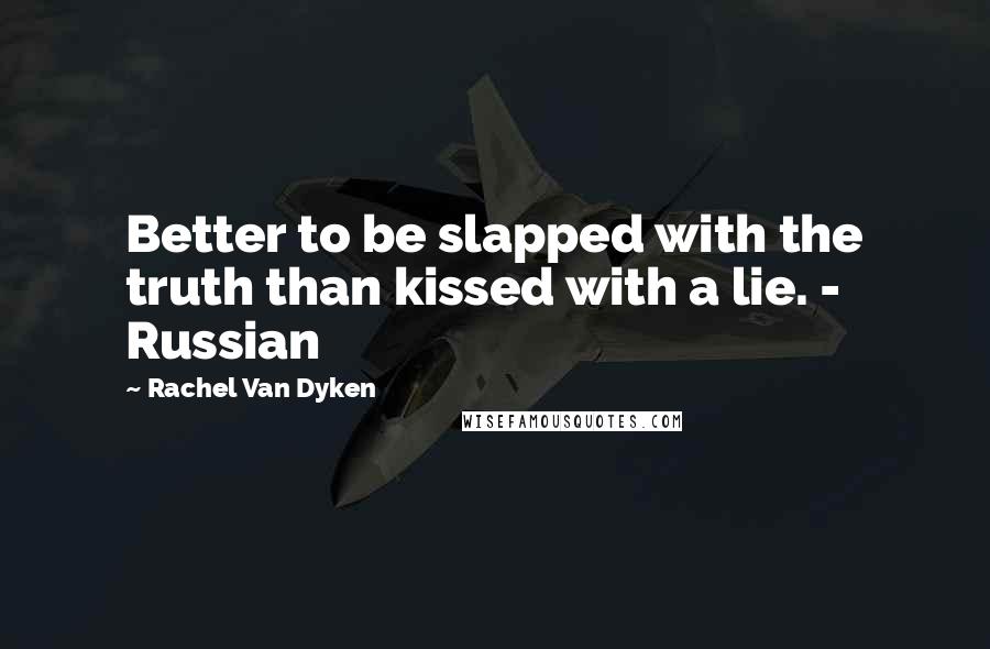 Rachel Van Dyken Quotes: Better to be slapped with the truth than kissed with a lie. - Russian