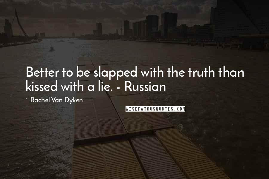 Rachel Van Dyken Quotes: Better to be slapped with the truth than kissed with a lie. - Russian