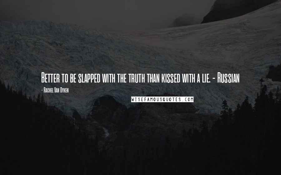 Rachel Van Dyken Quotes: Better to be slapped with the truth than kissed with a lie. - Russian