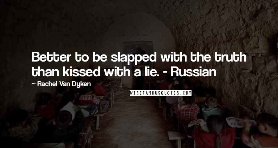 Rachel Van Dyken Quotes: Better to be slapped with the truth than kissed with a lie. - Russian