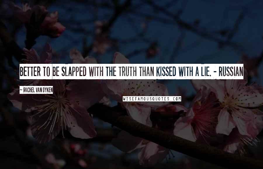 Rachel Van Dyken Quotes: Better to be slapped with the truth than kissed with a lie. - Russian