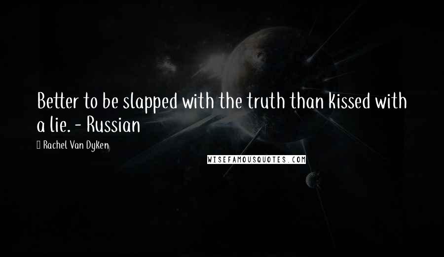 Rachel Van Dyken Quotes: Better to be slapped with the truth than kissed with a lie. - Russian