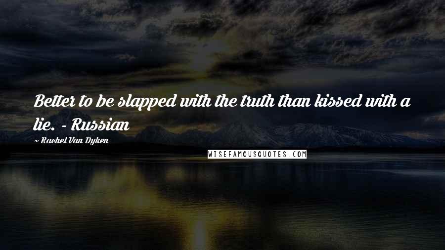 Rachel Van Dyken Quotes: Better to be slapped with the truth than kissed with a lie. - Russian