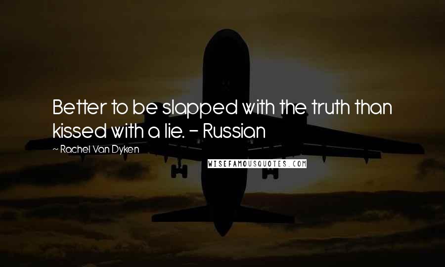 Rachel Van Dyken Quotes: Better to be slapped with the truth than kissed with a lie. - Russian