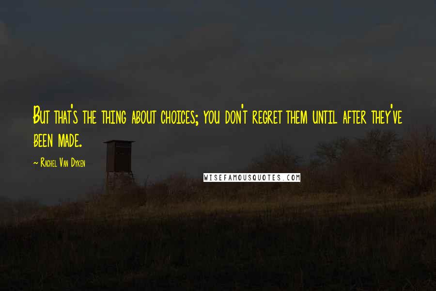 Rachel Van Dyken Quotes: But that's the thing about choices; you don't regret them until after they've been made.