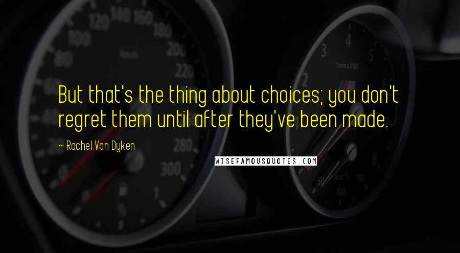 Rachel Van Dyken Quotes: But that's the thing about choices; you don't regret them until after they've been made.