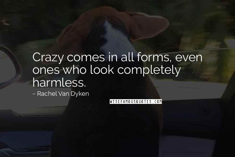 Rachel Van Dyken Quotes: Crazy comes in all forms, even ones who look completely harmless.
