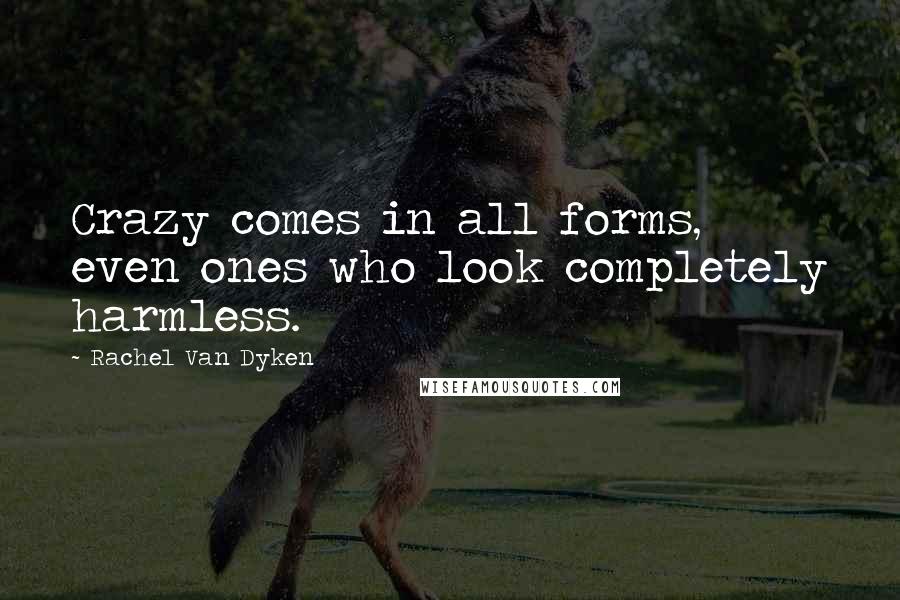 Rachel Van Dyken Quotes: Crazy comes in all forms, even ones who look completely harmless.
