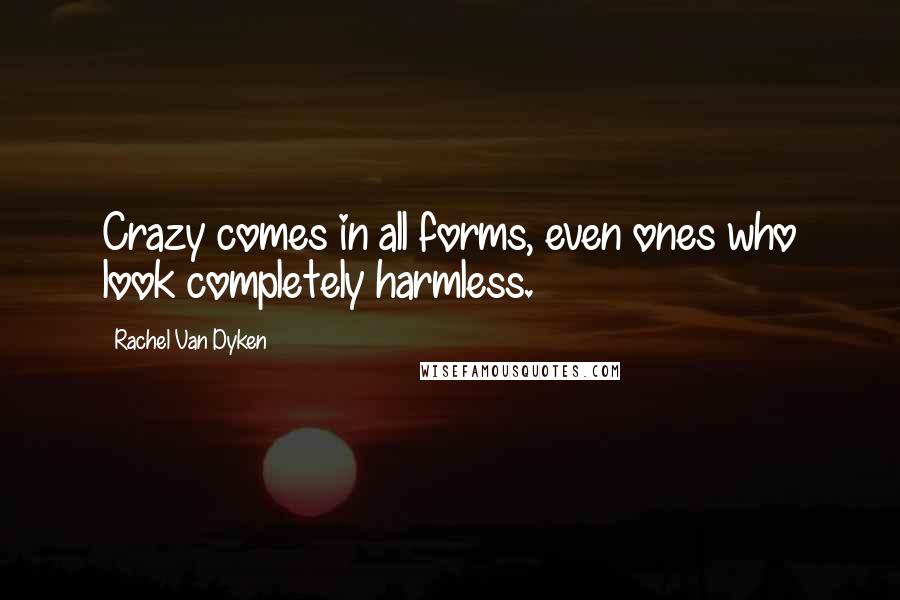 Rachel Van Dyken Quotes: Crazy comes in all forms, even ones who look completely harmless.